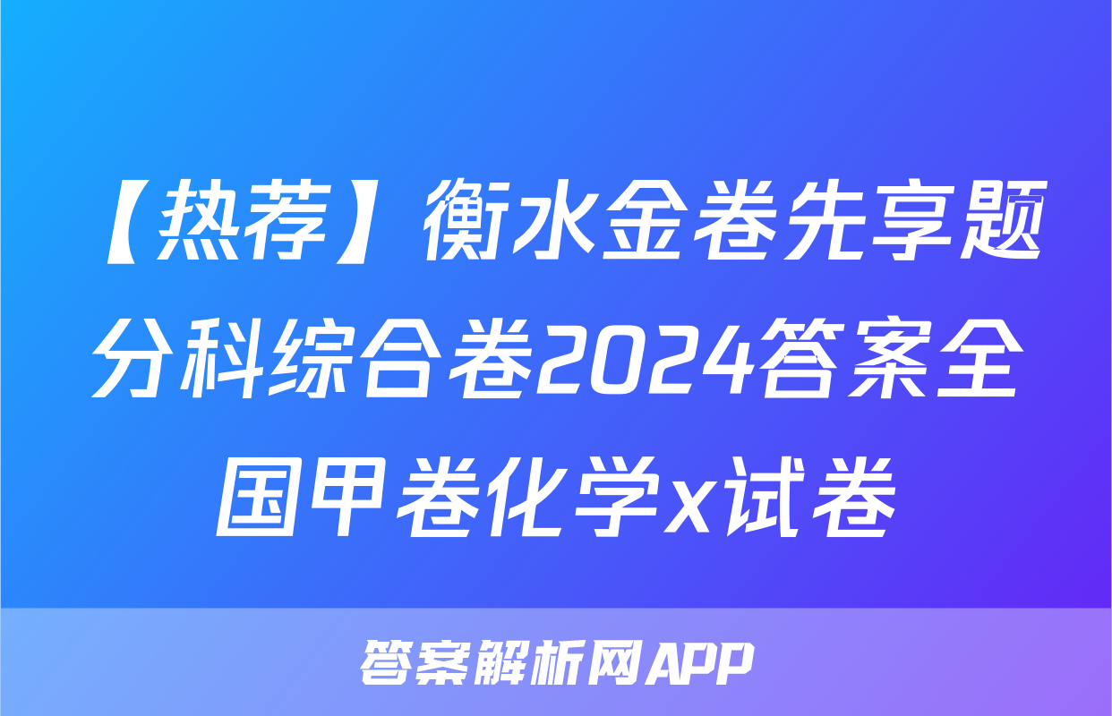 【热荐】衡水金卷先享题分科综合卷2024答案全国甲卷化学x试卷