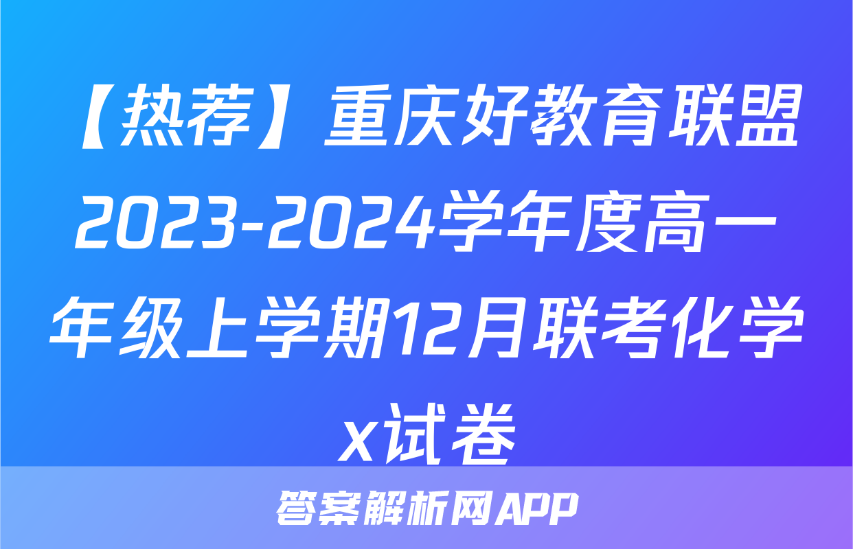 【热荐】重庆好教育联盟2023-2024学年度高一年级上学期12月联考化学x试卷