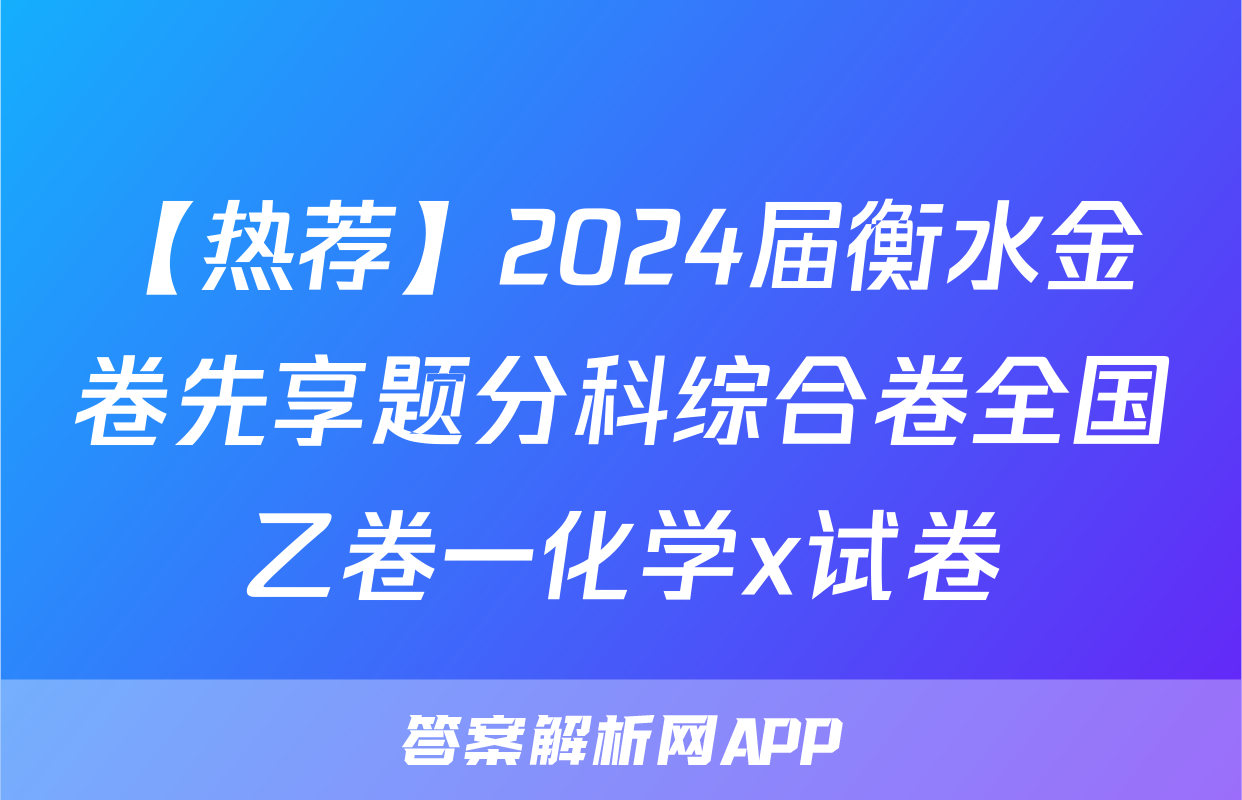 【热荐】2024届衡水金卷先享题分科综合卷全国乙卷一化学x试卷