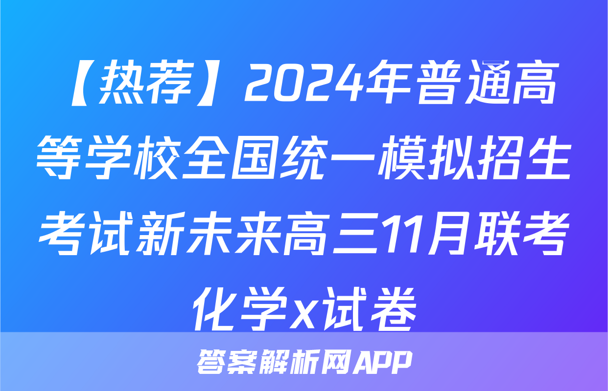 【热荐】2024年普通高等学校全国统一模拟招生考试新未来高三11月联考化学x试卷