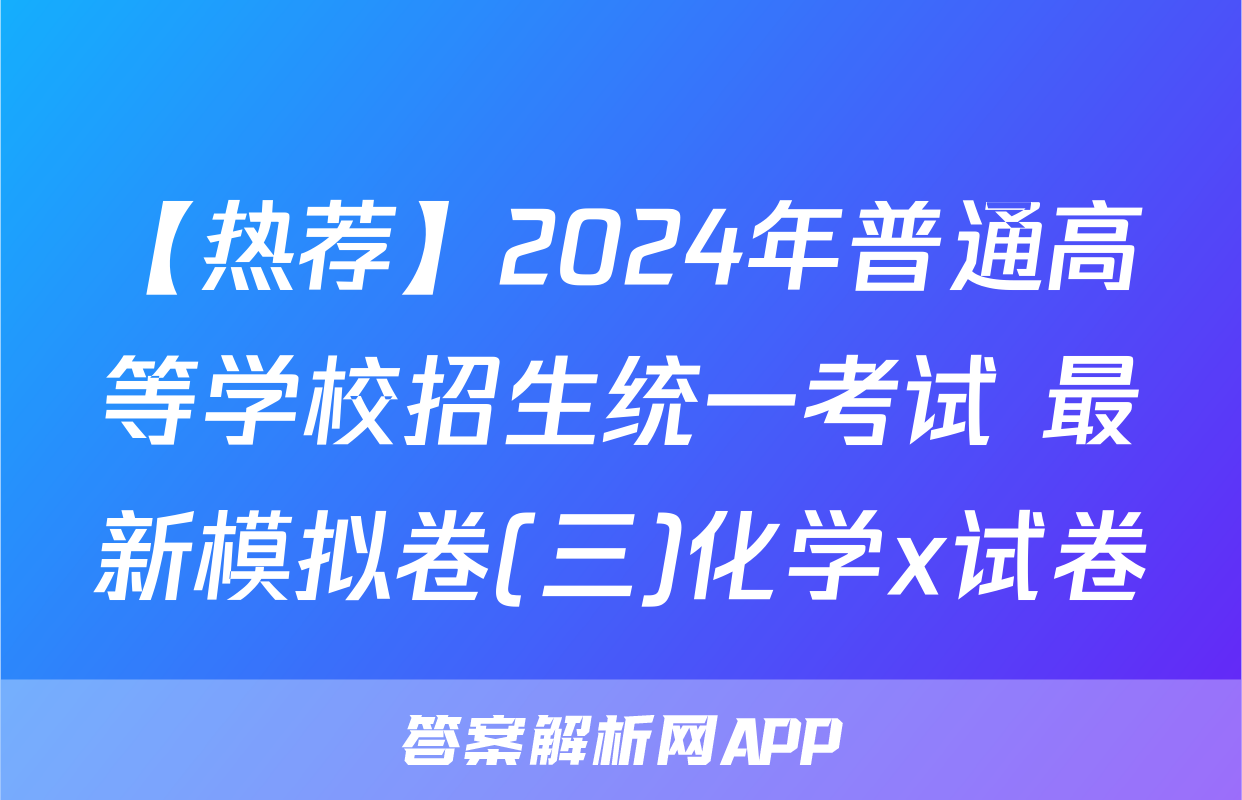 【热荐】2024年普通高等学校招生统一考试 最新模拟卷(三)化学x试卷