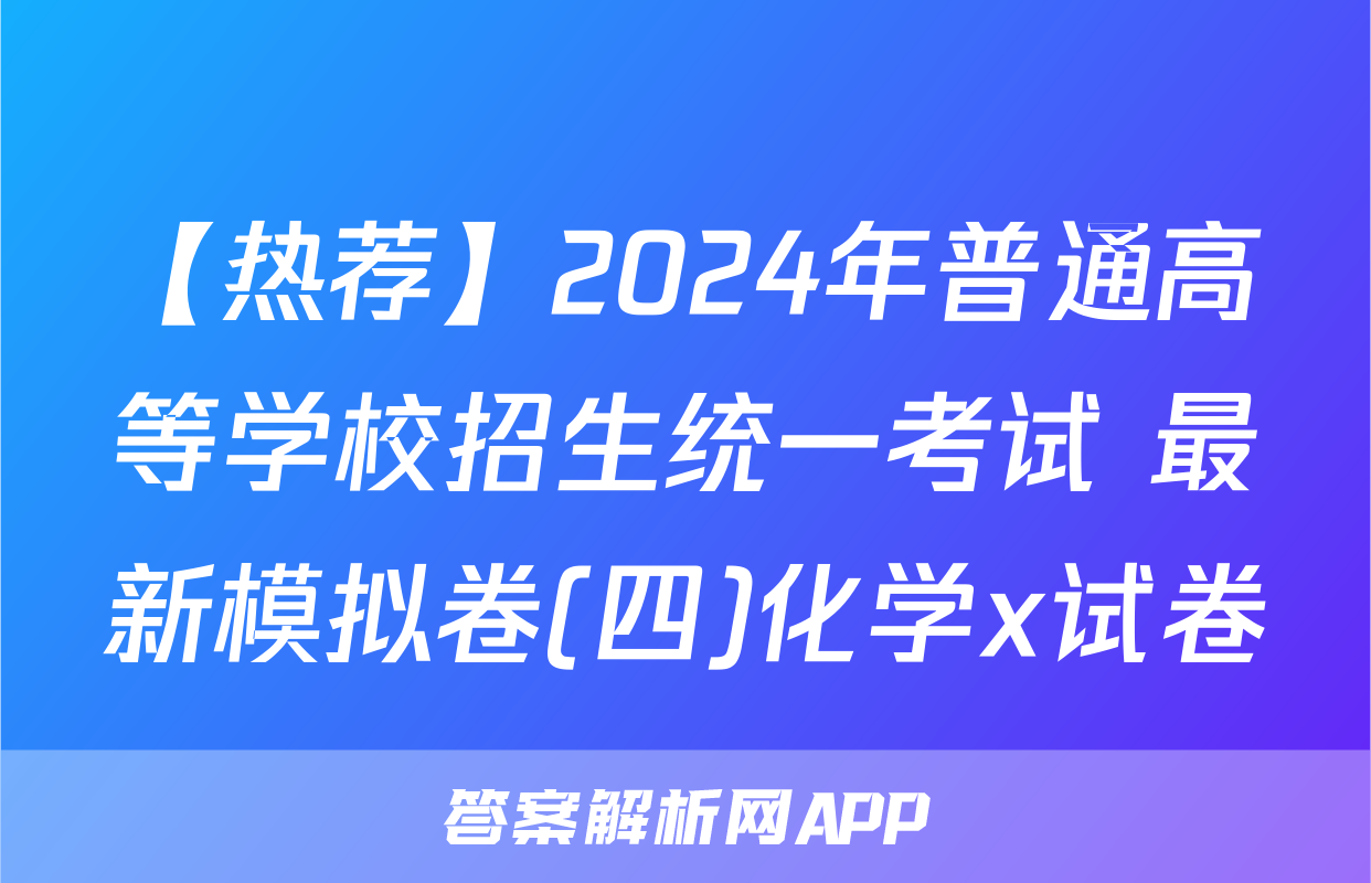 【热荐】2024年普通高等学校招生统一考试 最新模拟卷(四)化学x试卷