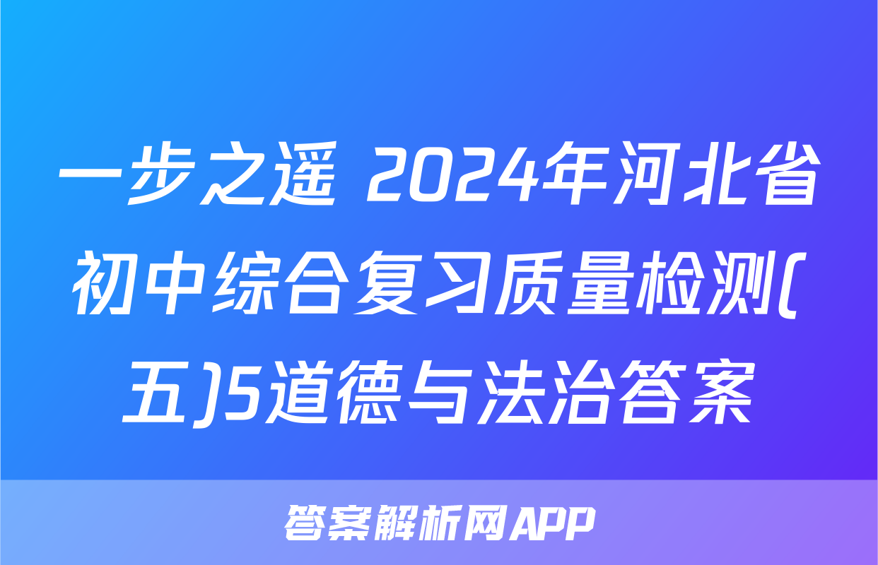 一步之遥 2024年河北省初中综合复习质量检测(五)5道德与法治答案