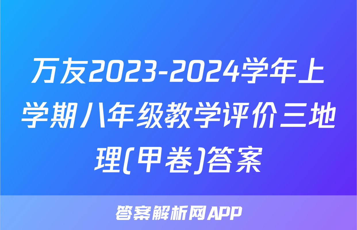 万友2023-2024学年上学期八年级教学评价三地理(甲卷)答案
