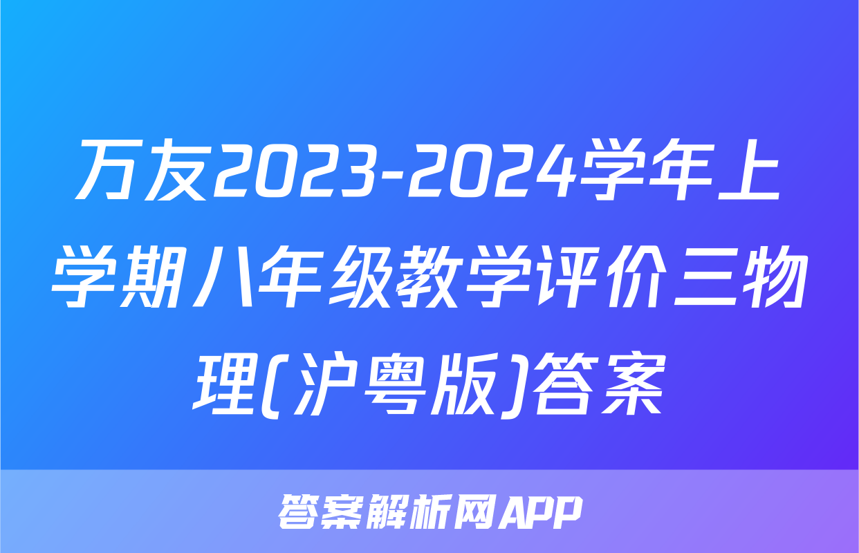 万友2023-2024学年上学期八年级教学评价三物理(沪粤版)答案
