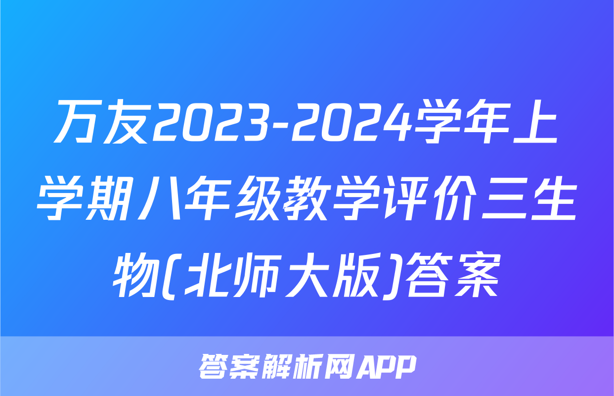 万友2023-2024学年上学期八年级教学评价三生物(北师大版)答案

