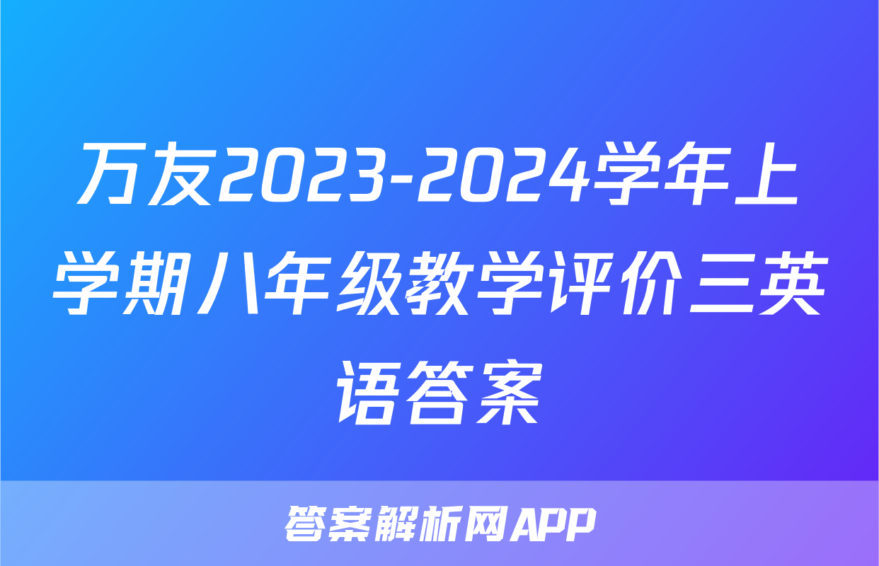 万友2023-2024学年上学期八年级教学评价三英语答案
