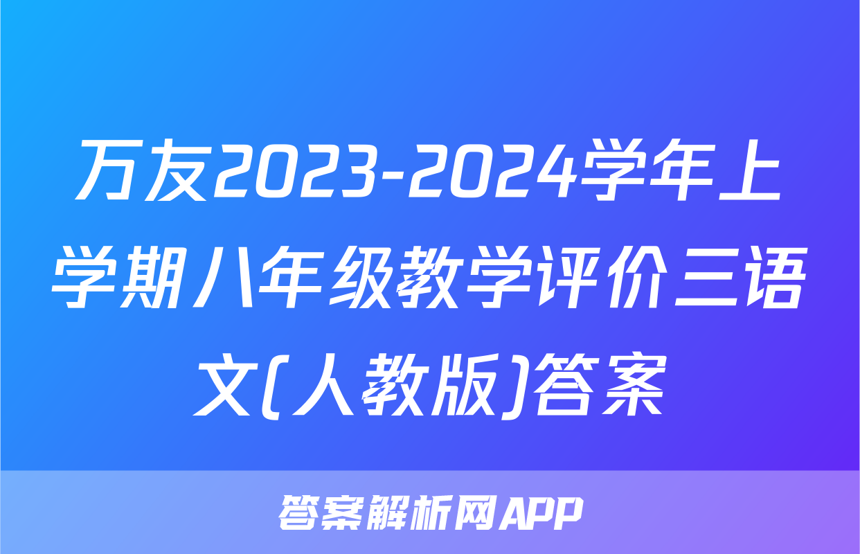 万友2023-2024学年上学期八年级教学评价三语文(人教版)答案
