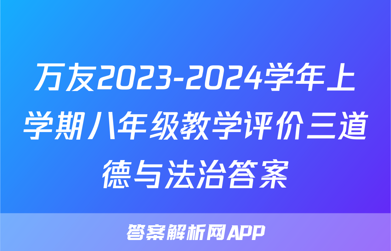 万友2023-2024学年上学期八年级教学评价三道德与法治答案
