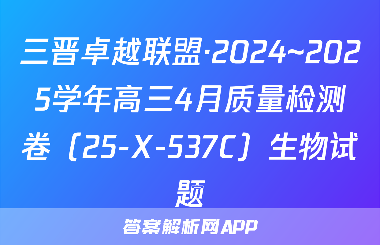 三晋卓越联盟·2024~2025学年高三4月质量检测卷（25-X-537C）生物试题