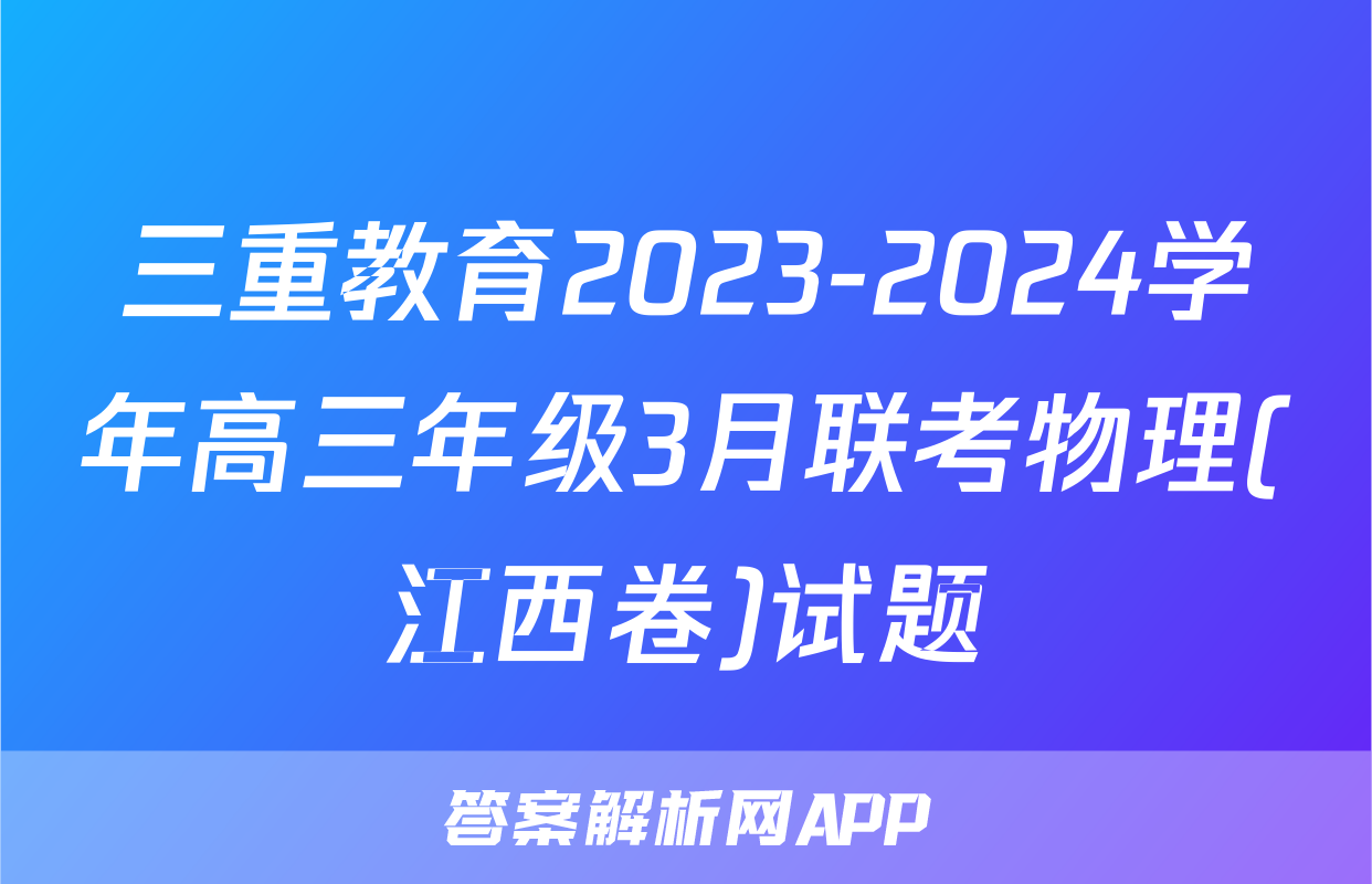 三重教育2023-2024学年高三年级3月联考物理(江西卷)试题