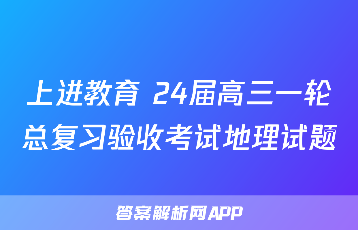 上进教育 24届高三一轮总复习验收考试地理试题