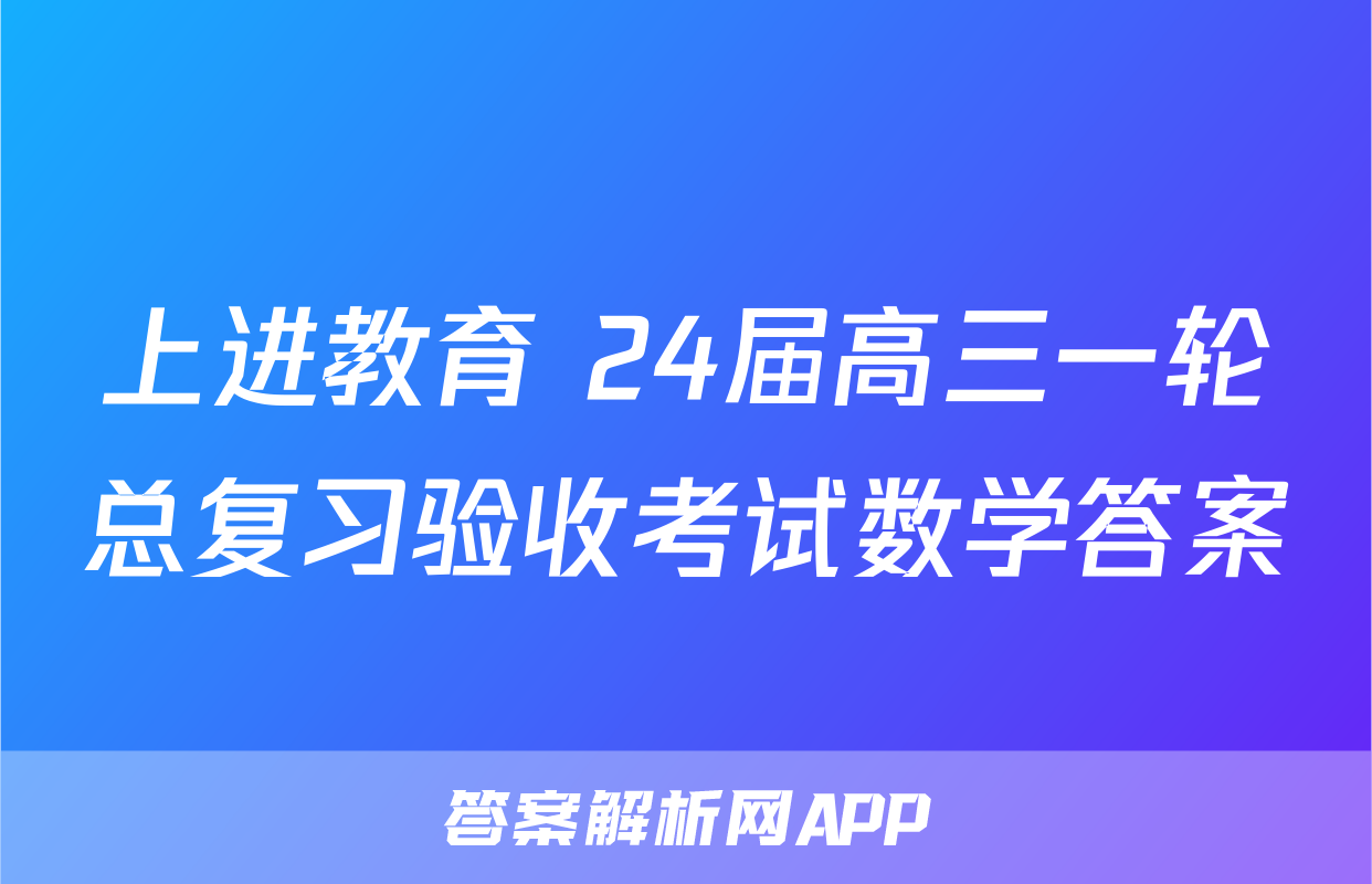 上进教育 24届高三一轮总复习验收考试数学答案