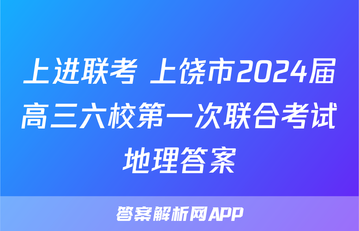 上进联考 上饶市2024届高三六校第一次联合考试地理答案