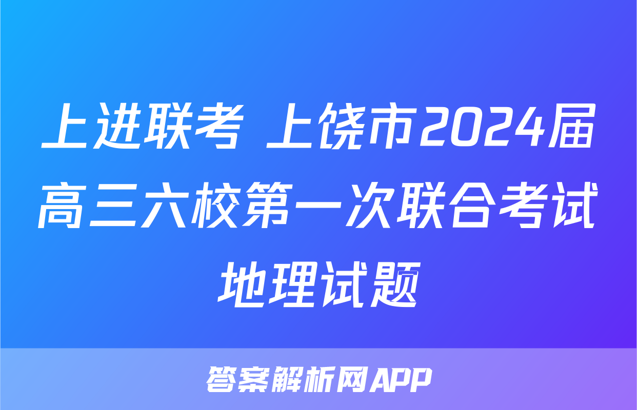 上进联考 上饶市2024届高三六校第一次联合考试地理试题