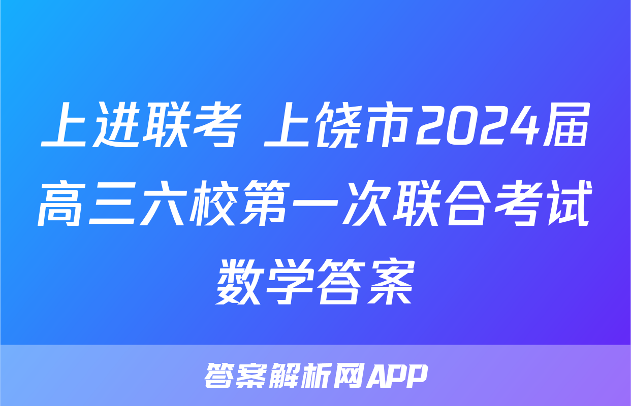 上进联考 上饶市2024届高三六校第一次联合考试数学答案