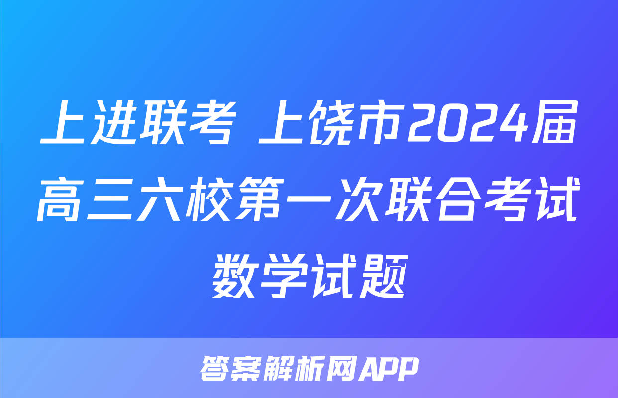 上进联考 上饶市2024届高三六校第一次联合考试数学试题