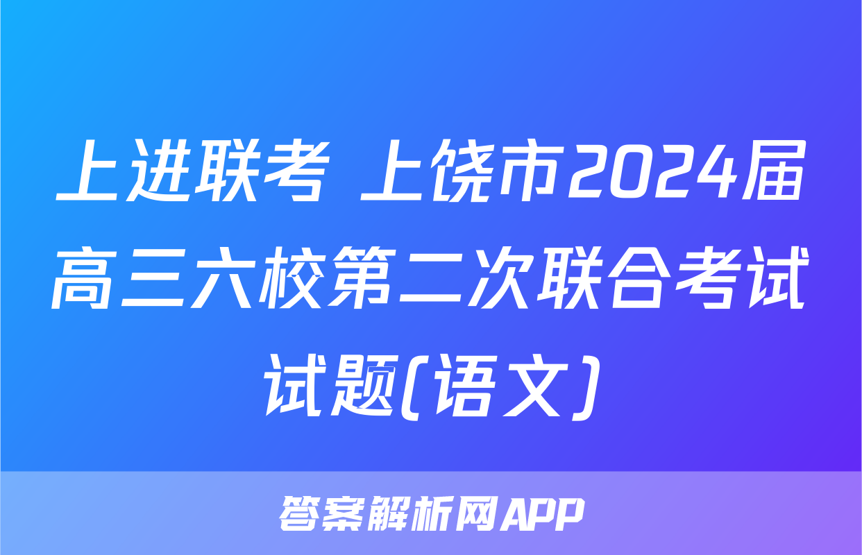 上进联考 上饶市2024届高三六校第二次联合考试试题(语文)