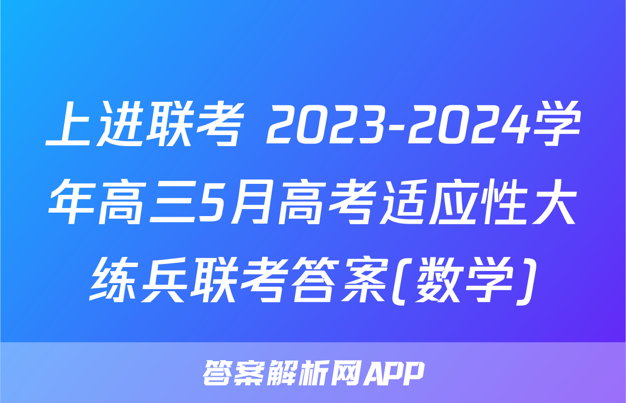 上进联考 2023-2024学年高三5月高考适应性大练兵联考答案(数学)