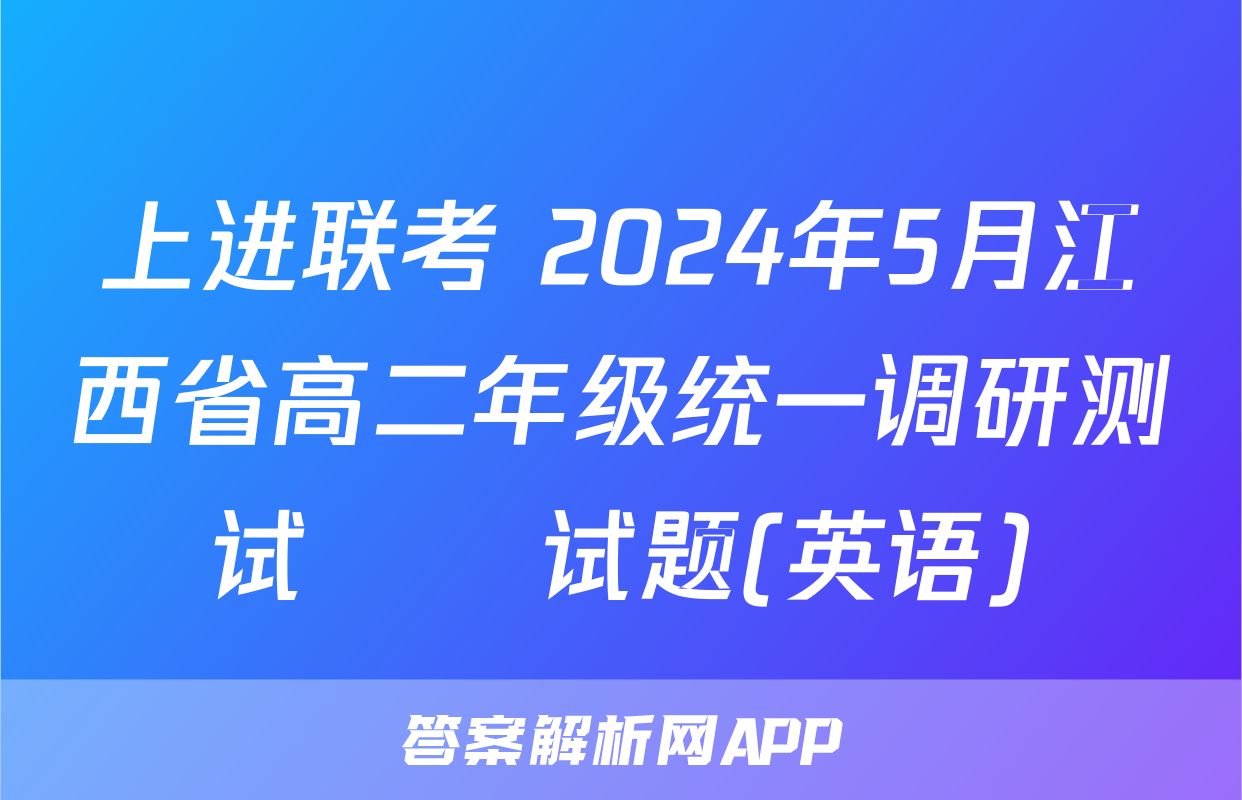 上进联考 2024年5月江西省高二年级统一调研测试​​试题(英语)