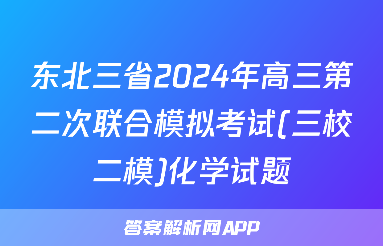 东北三省2024年高三第二次联合模拟考试(三校二模)化学试题