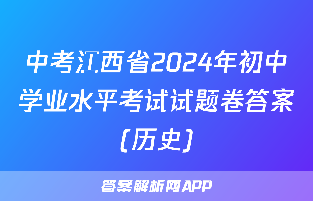 中考江西省2024年初中学业水平考试试题卷答案(历史)