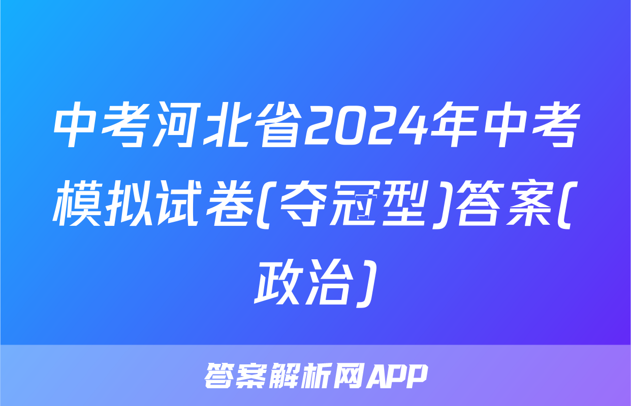 中考河北省2024年中考模拟试卷(夺冠型)答案(政治)