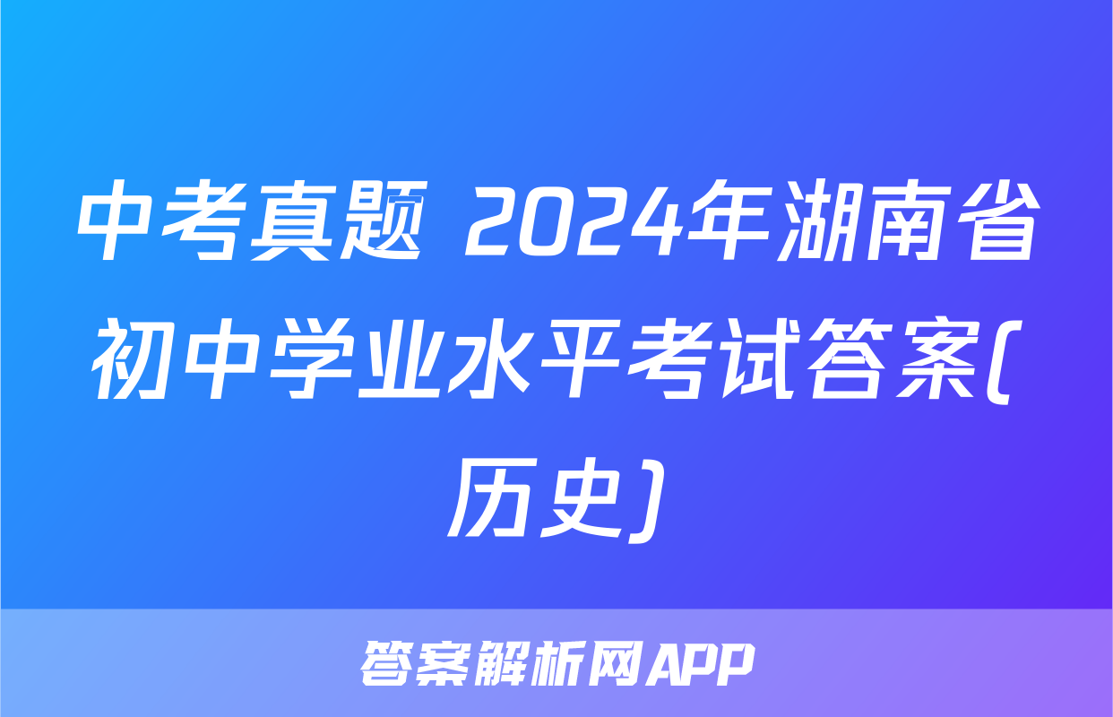 中考真题 2024年湖南省初中学业水平考试答案(历史)