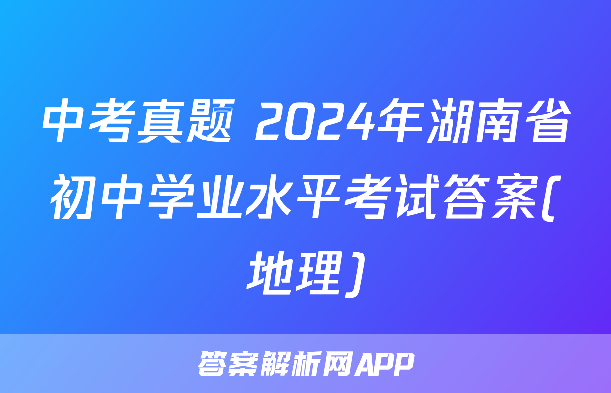 中考真题 2024年湖南省初中学业水平考试答案(地理)