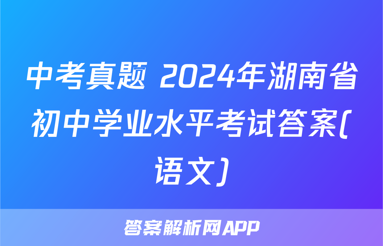 中考真题 2024年湖南省初中学业水平考试答案(语文)