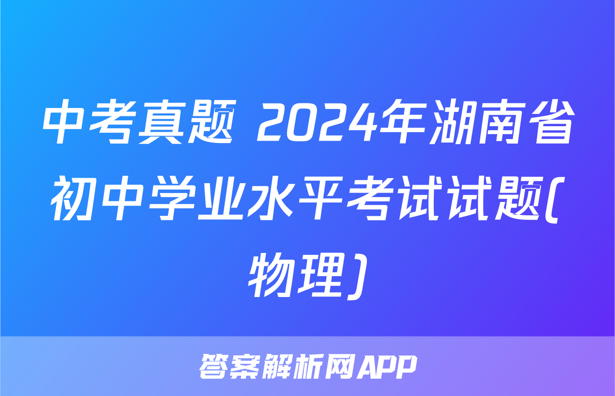 中考真题 2024年湖南省初中学业水平考试试题(物理)