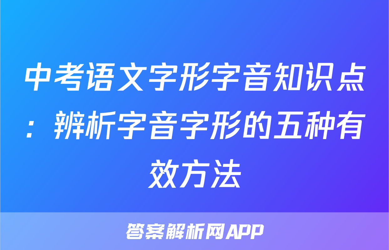 中考语文字形字音知识点：辨析字音字形的五种有效方法