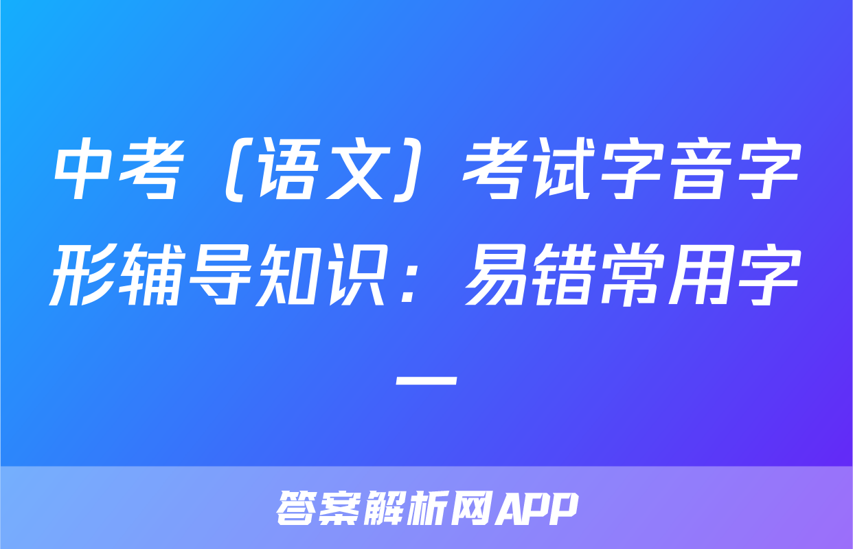 中考（语文）考试字音字形辅导知识：易错常用字一