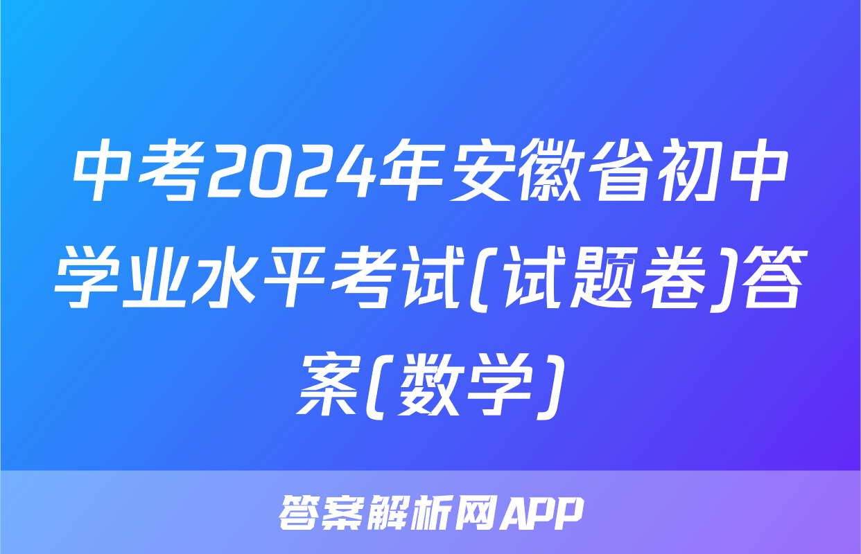 中考2024年安徽省初中学业水平考试(试题卷)答案(数学)