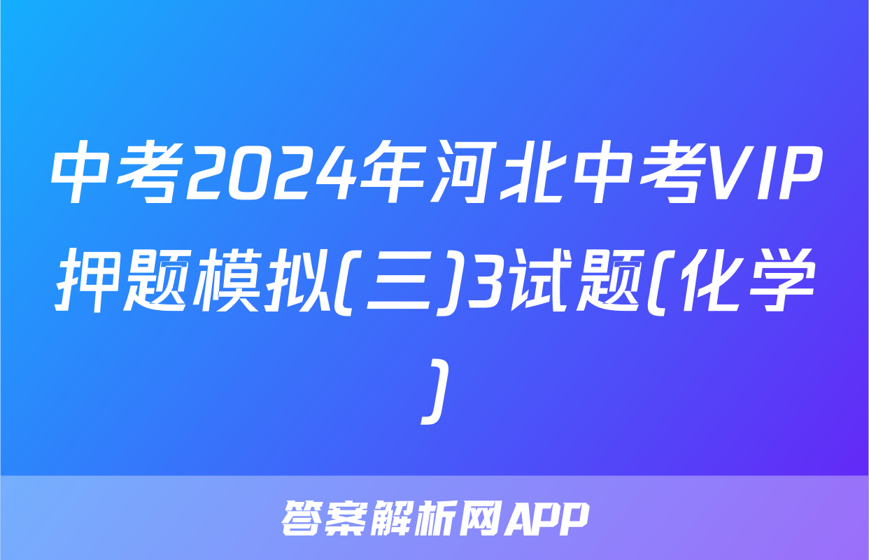 中考2024年河北中考VIP押题模拟(三)3试题(化学)