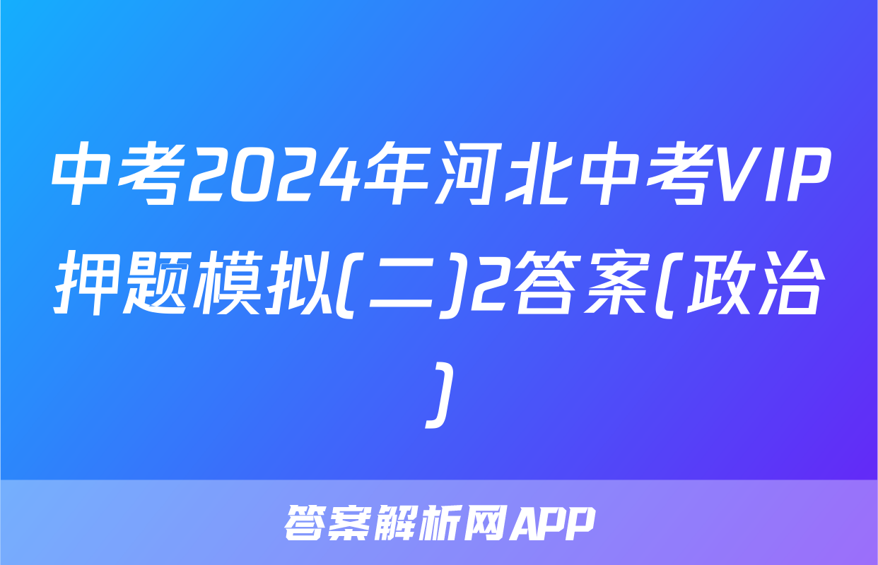 中考2024年河北中考VIP押题模拟(二)2答案(政治)