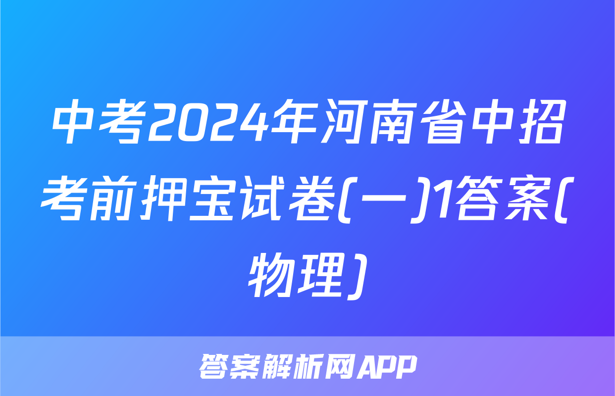 中考2024年河南省中招考前押宝试卷(一)1答案(物理)