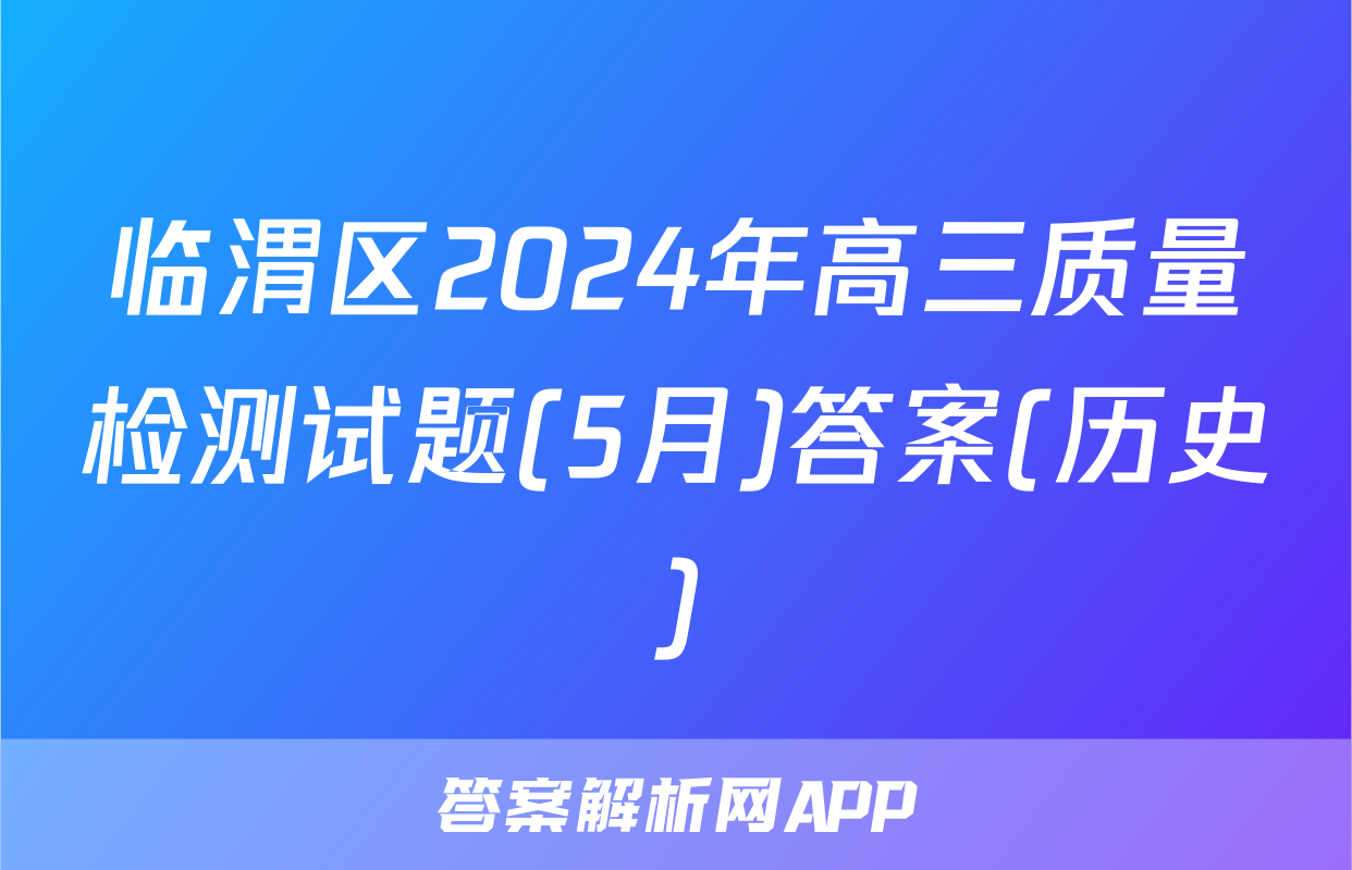 临渭区2024年高三质量检测试题(5月)答案(历史)