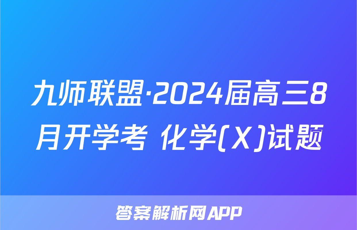 九师联盟·2024届高三8月开学考 化学(X)试题