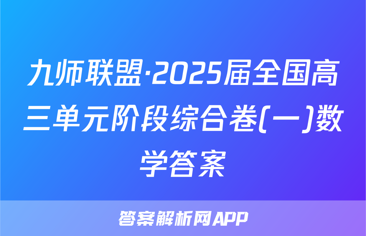 九师联盟·2025届全国高三单元阶段综合卷(一)数学答案