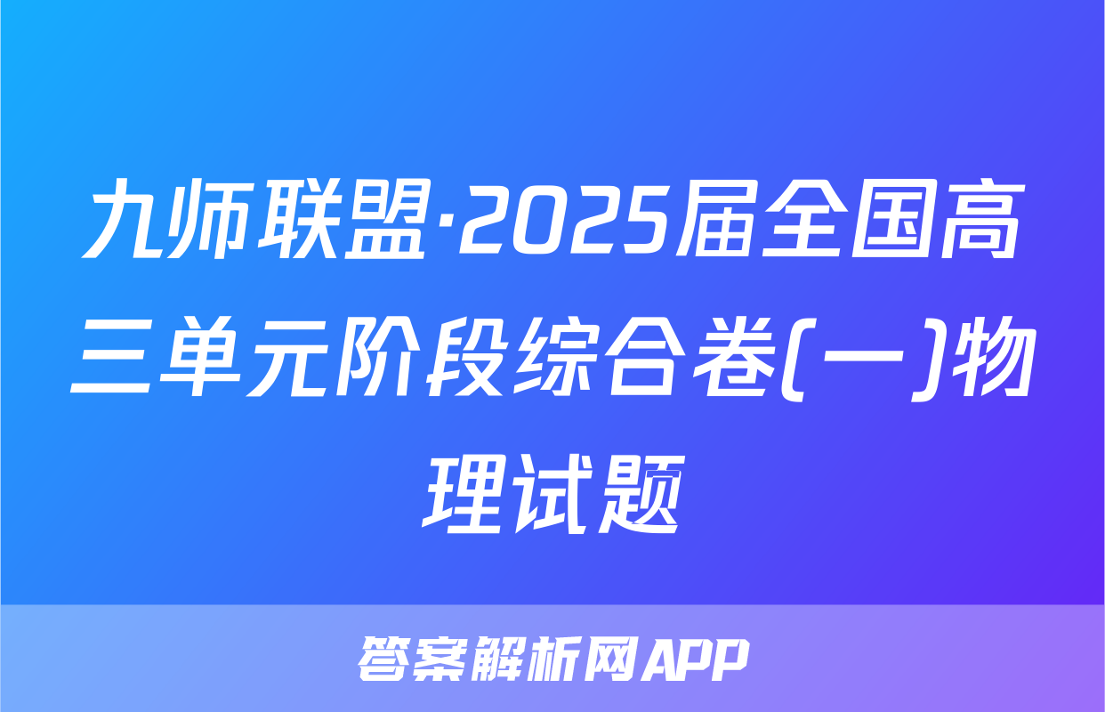 九师联盟·2025届全国高三单元阶段综合卷(一)物理试题