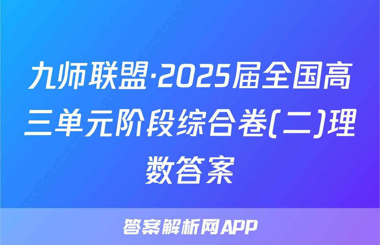 九师联盟·2025届全国高三单元阶段综合卷(二)理数答案