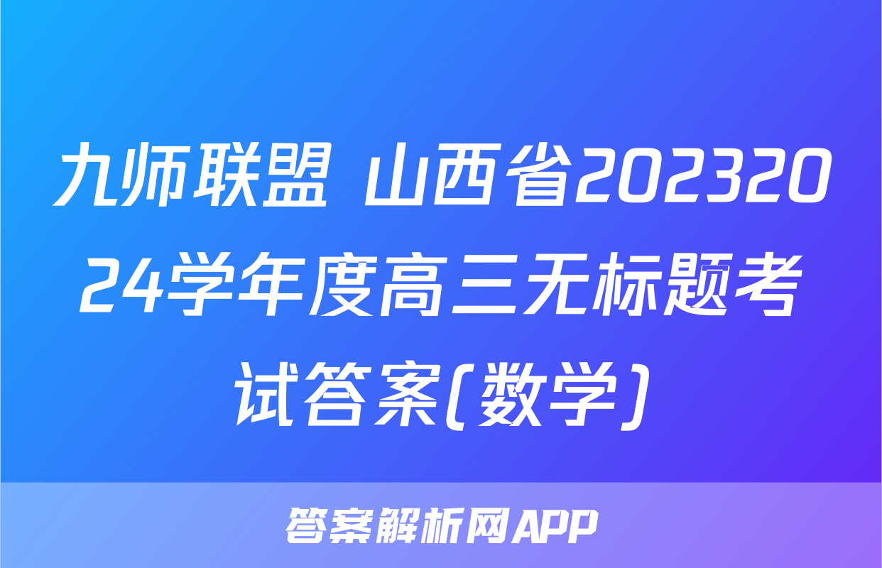 九师联盟 山西省20232024学年度高三无标题考试答案(数学)