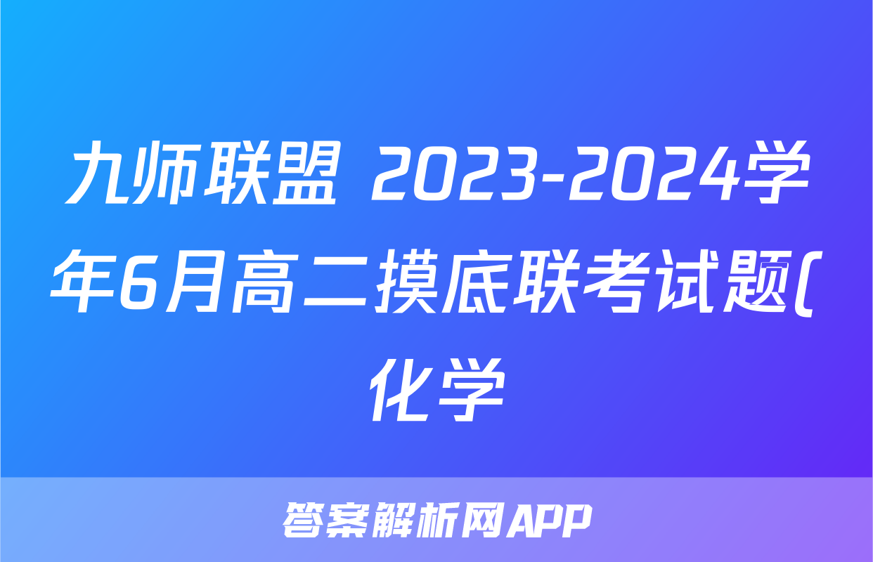 九师联盟 2023-2024学年6月高二摸底联考试题(化学)