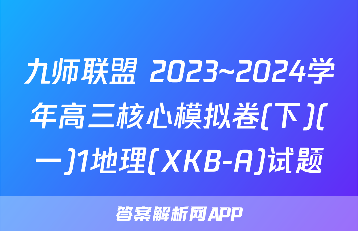 九师联盟 2023~2024学年高三核心模拟卷(下)(一)1地理(XKB-A)试题