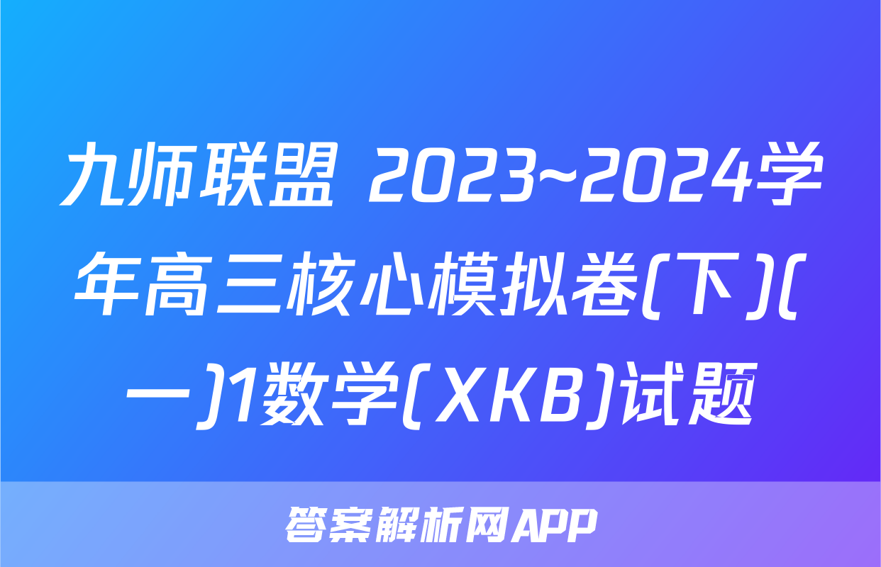 九师联盟 2023~2024学年高三核心模拟卷(下)(一)1数学(XKB)试题