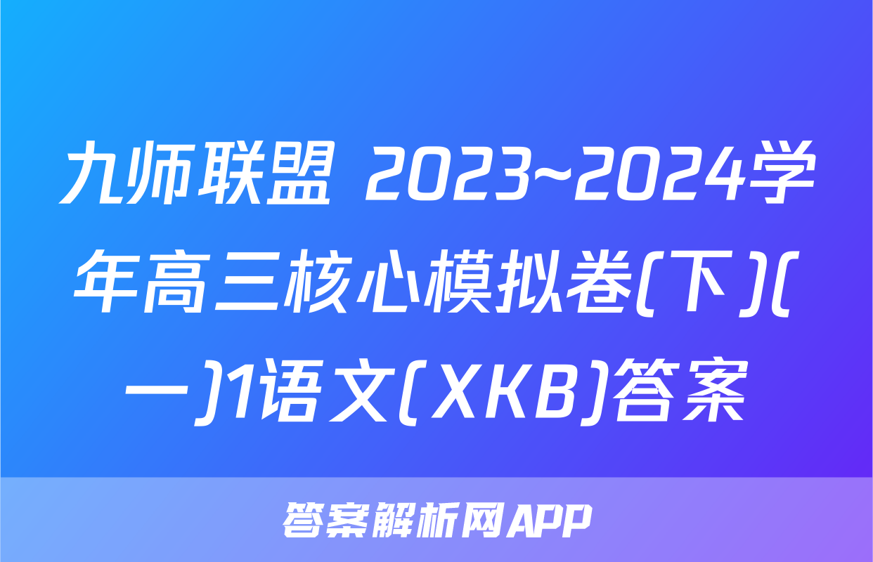 九师联盟 2023~2024学年高三核心模拟卷(下)(一)1语文(XKB)答案