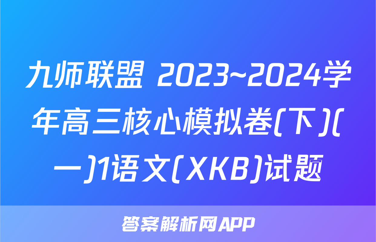 九师联盟 2023~2024学年高三核心模拟卷(下)(一)1语文(XKB)试题