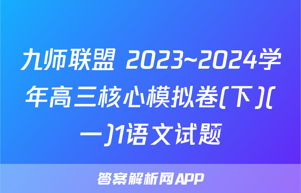 九师联盟 2023~2024学年高三核心模拟卷(下)(一)1语文试题