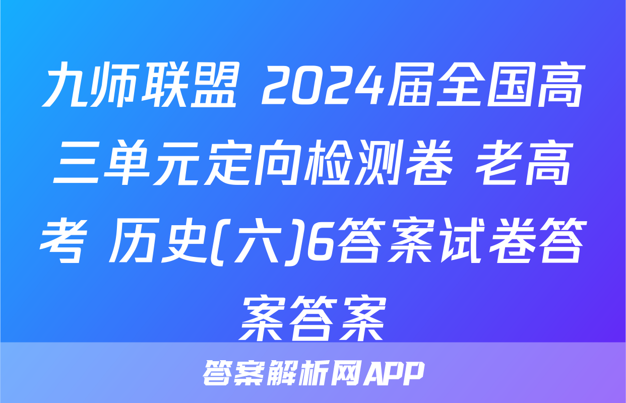 九师联盟 2024届全国高三单元定向检测卷 老高考 历史(六)6答案试卷答案答案